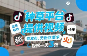 种草平台提供视频，你发布，无粉丝要求，发布就有钱，轻松一天3张+【揭秘】-轻创网