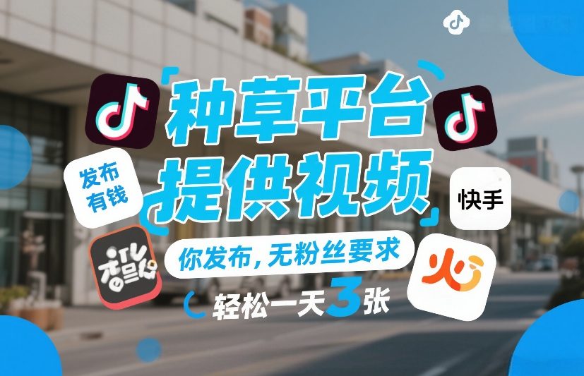种草平台提供视频，你发布，无粉丝要求，发布就有钱，轻松一天3张+【揭秘】-轻创网