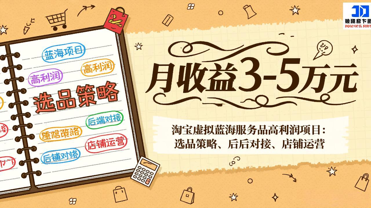 淘宝虚拟蓝海服务品高利润项目:选品策略、后端对接、店铺运营,月收益可达3-5万元-轻创网