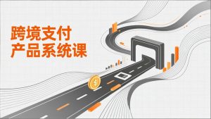 跨境支付产品系统课，涵盖基础理论、通道解析、核心系统设计，附赠11套原型，助力升职加薪-轻创网