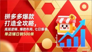 拼多多爆款打造全攻略，底层逻辑、爆款布局、七日爆单，单店铺日销500单-轻创网