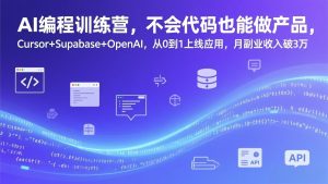AI编程训练营，不会代码也能做产品，Cursor+Supabase+OpenAI，从0到1上线应用，月副业收入破3万-轻创网
