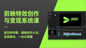 剪映特效创作与变现系统课，超百例详解、模板创作心法、变现路径，一站式掌握-轻创网