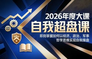 2026年度大课《自我超盘课》，即刻掌握如何以经济、政治、军事、哲学思维实现自我操盘-轻创网
