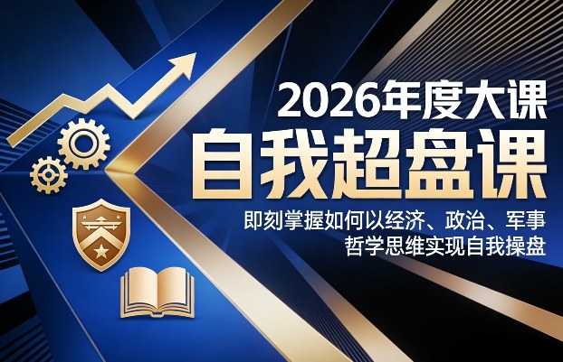 2026年度大课《自我超盘课》，即刻掌握如何以经济、政治、军事、哲学思维实现自我操盘-轻创网