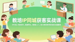 教培IP同城获客实战课，IP打造、内容创作、流量转化，0基础入门，助力教培老师实现招生量翻倍-轻创网