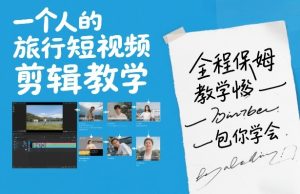 一个人的旅行短视频剪辑教学，全程保姆级教学包你学会-轻创网
