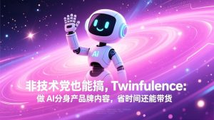 非技术党也能搞!Twinfluence:做 AI 分身产品牌内容,省时间还能带货-轻创网
