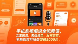手机影视解说全流程课，文案配音、剪辑调色、发布运营，零基础首月收益突破5000元-轻创网