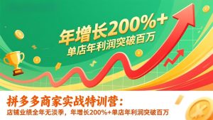 拼多多商家实战特训营:店铺业绩全年无淡季,年增长200%+单店年利润突破百万(26年更新-轻创网