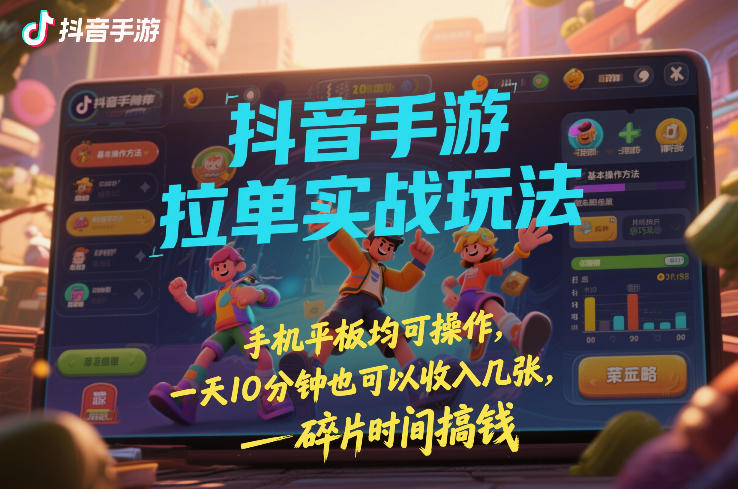 抖音手游拉单实战玩法,手机平板均可操作,一天10分钟也可以收入几张,碎片时间搞钱【揭秘】-轻创网