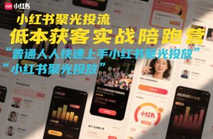 小红书聚光投流低成本获客实战陪跑营,普通人快速上手小红书聚光投放-轻创网