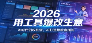 2026用工具爆改生意，AI时代创收机会，AI打造爆款直播间-轻创网