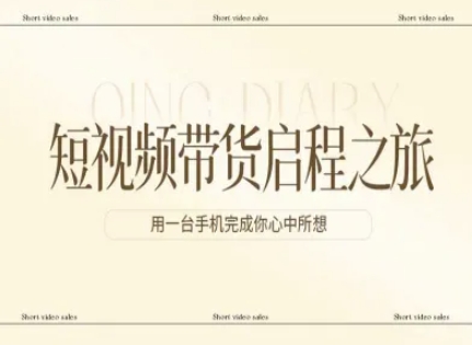 短视频带货启程之旅，用一台手机完成你心中所想-轻创网