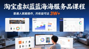淘宝虚拟蓝海服务品课程，普通人就能操作，月收益可达3W+-轻创网