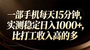一部手机每天15分钟，实测稳定日入1000+，比打工收入还高-轻创网