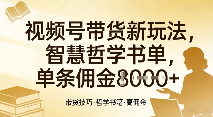 视频号带货新玩法，智慧哲学书单，单条佣金1k+-轻创网