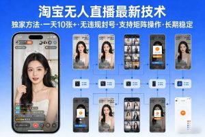 淘宝无人直播【最新技术】，独家方法，一天搞10张+，无违规封号，支持矩阵操作，长期稳定【内部揭秘】-轻创网