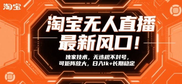 淘宝无人直播最新风口!独家技术,无违规不封号,可矩阵放大,日入1k+长期稳定【揭秘】-轻创网