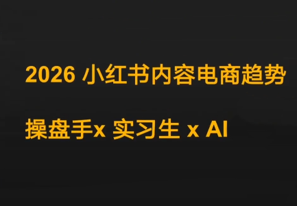 迪安·2026小红书内容电商趋势操盘手x实习生xAI-轻创网