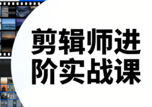 剪辑师进阶实战课(更新23年-25年)-轻创网