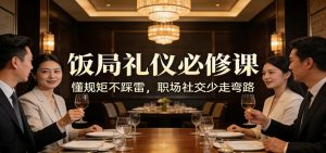 公众号收费文章：《饭局礼仪必修课：懂规矩不踩雷，职场社交少走弯路》-轻创网
