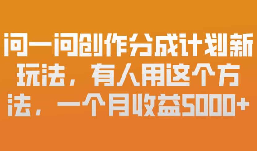 问一问创作分成计划新玩法,有人用这个方法,一个月收益5k,新手友好,有微信就能做【揭秘】-轻创网