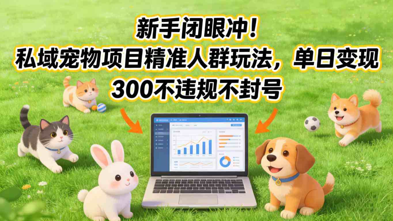 新手闭眼冲！私域宠物项目精准人群玩法，单日变现3张不违规不封号-轻创网