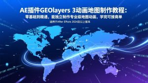 AE插件GEOlayers 3动画地图制作教程：零基础到精通，能独立制作专业级地图动画，学完可接商单-轻创网
