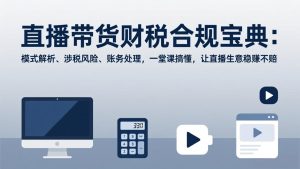 直播带货财税合规宝典：模式解析、涉税风险、账务处理，一堂课搞懂，让直播生意稳赚不赔-轻创网