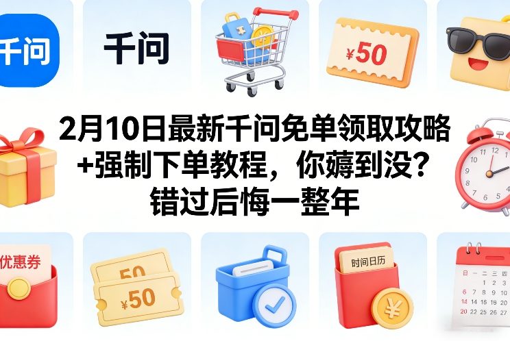 2月10日最新千问免单领取攻略+强制下单教程，你薅到没？错过后悔一整年-轻创网