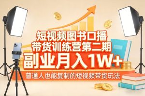 短视频图书口播带货训练营第二期，副业月入1W＋，普通人也能复制的短视频带货玩法-轻创网