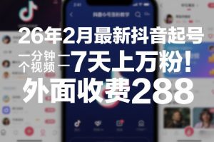 26年2月最新抖音起号涨粉教学，一分钟一个视频，7天上万粉，外面收费288-轻创网