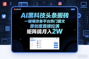 AI黑科技头条搬砖，一键爆改各平台热门图文，原创度直接拉满，矩阵搞月入2W+【揭秘】-轻创网