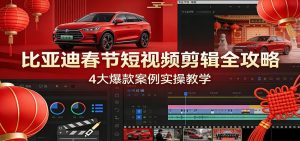 比亚迪春节短视频剪辑全攻略,4大爆款案例实操教学-轻创网