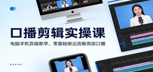 口播剪辑实操课：电脑手机双端教学，零基础做出流畅高级口播-轻创网