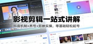 影视剪辑一站式讲解：抖音机制+养号+剪映实操，零基础轻松起号-轻创网