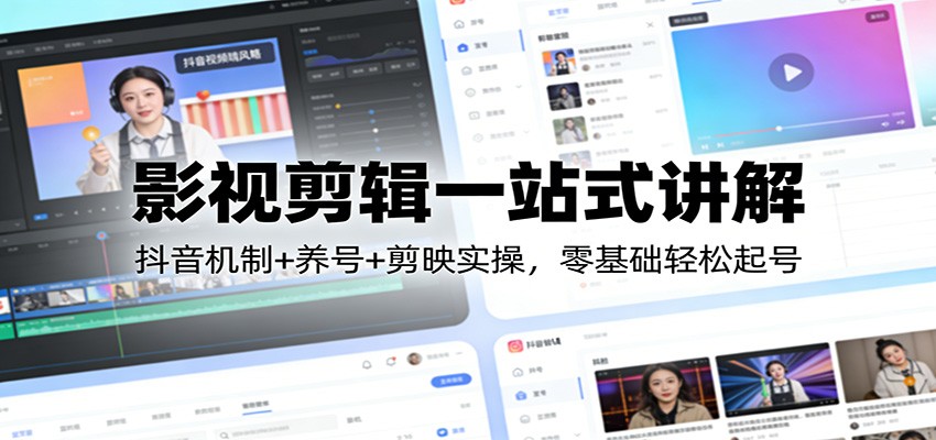 影视剪辑一站式讲解：抖音机制+养号+剪映实操，零基础轻松起号-轻创网