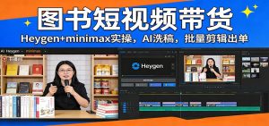 图书短视频带货：Heygen+minimax实操，AI洗稿 ，批量剪辑出单-轻创网