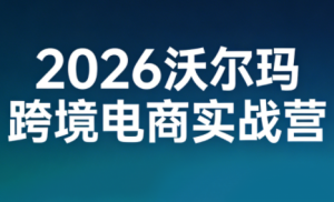 2026沃尔玛跨境电商实战营-轻创网