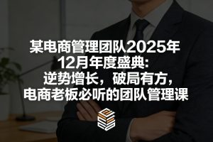 某电商管理团队2025年12月年度盛典：逆势增长，破局有方，电商老板必听的团队管理课-轻创网