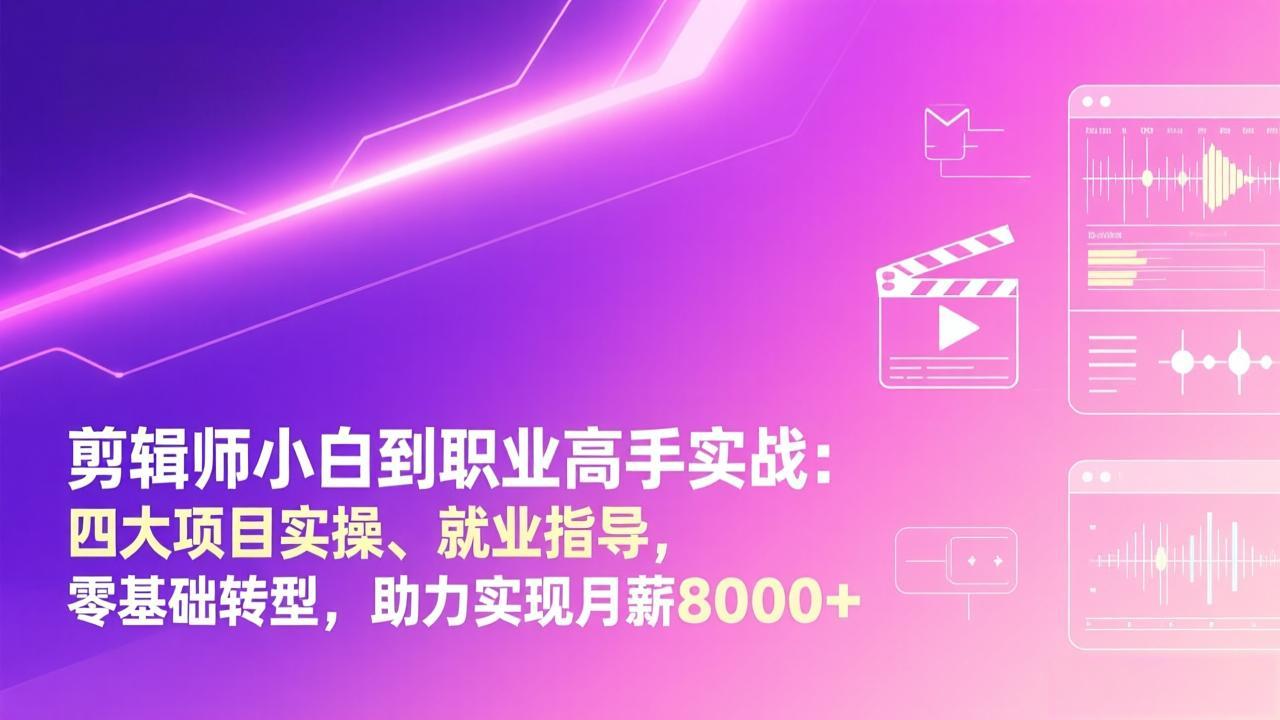 剪辑师小白到职业高手实战：四大项目实操、就业指导，零基础转型，助力实现月薪8000+-轻创网