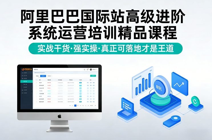 阿里巴巴国际站高级进阶系统运营培训精品课程，实战干货，强实操，真正可落地才是王道-轻创网