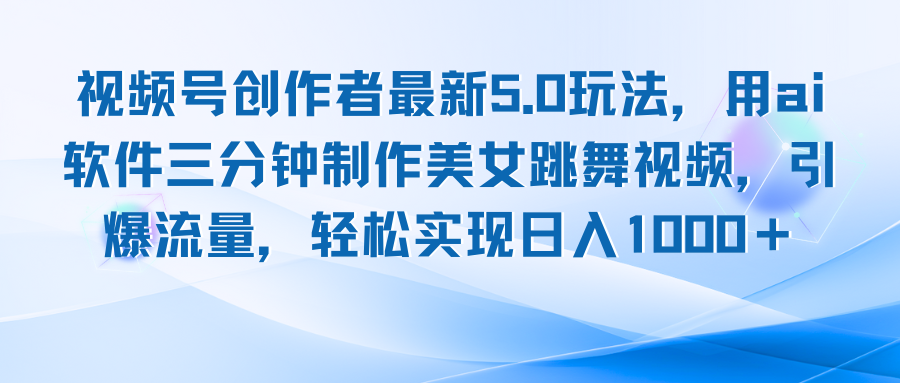 视频号创作者最新5.0玩法，用ai软件三分钟制作美女跳舞视频 实现日入1000+-轻创网