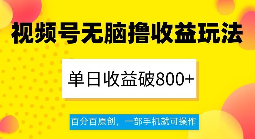 视频号无脑撸收益玩法，单日收益破800+，百分百原创，一部手机就可操作【揭秘】-轻创网