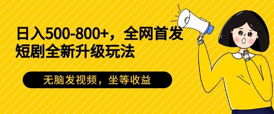 日入500-800+，全网首发短剧全新玩法，无脑发视频，坐等收益-轻创网
