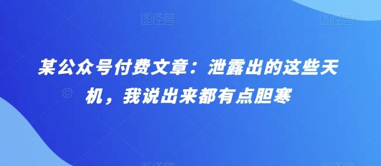 某公众号付费文章：泄露出的这些天机，我说出来都有点胆寒-轻创网
