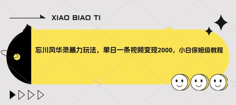 忘川风华录暴力玩法，单日一条视频变现2000，小白保姆级教程【揭秘】-轻创网