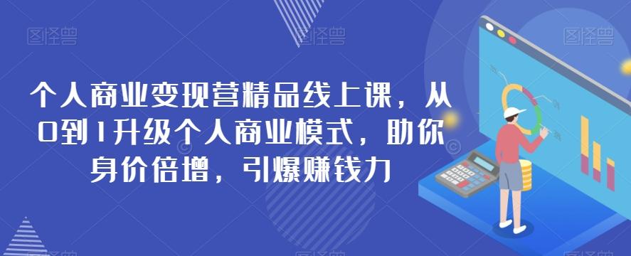 个人商业变现营精品线上课，从0到1升级个人商业模式，助你身价倍增，引爆赚钱力-轻创网