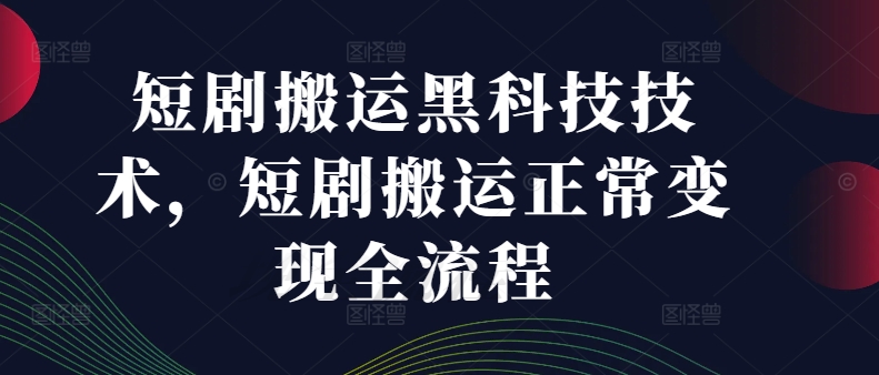 短剧搬运黑科技技术，短剧搬运正常变现全流程-轻创网